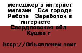 менеджер в интернет магазин - Все города Работа » Заработок в интернете   . Свердловская обл.,Кушва г.